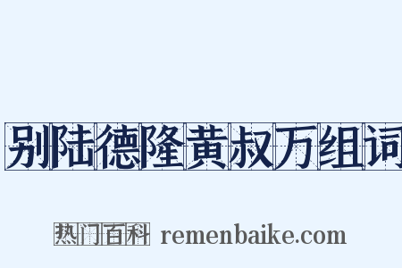 别陆德隆黄叔万组词是什么意思的图片